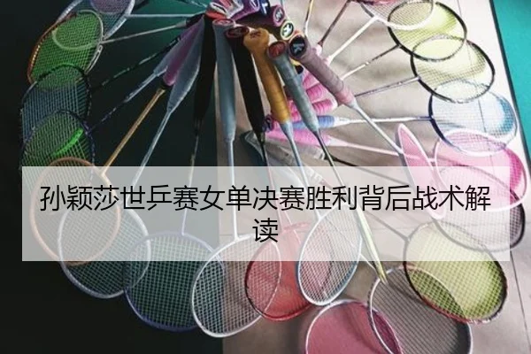 孙颖莎世乒赛女单决赛胜利背后战术解读